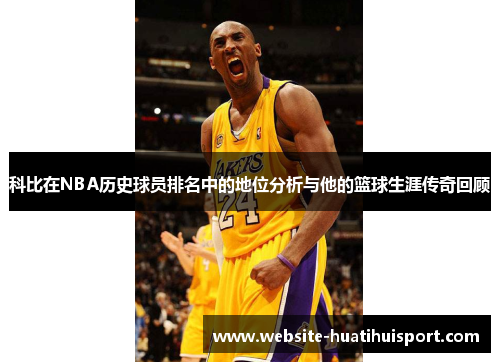 科比在NBA历史球员排名中的地位分析与他的篮球生涯传奇回顾